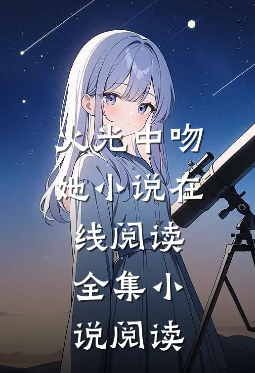 火光中吻她小说在线阅读全集小说阅读