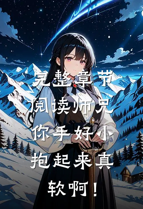 完整章节阅读师兄，你手好小，抱起来真软啊！