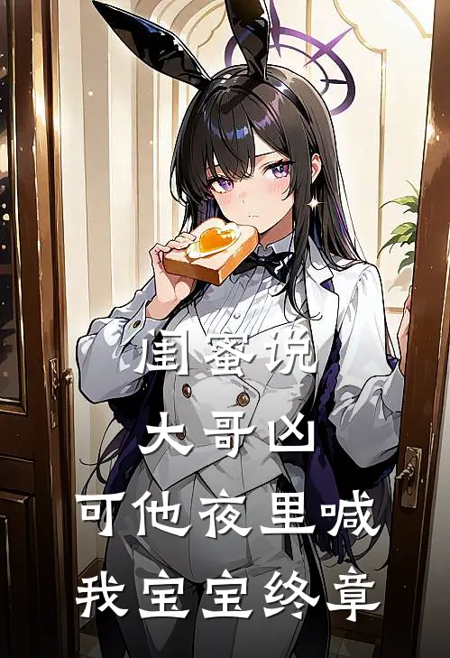 闺蜜说大哥凶，可他夜里喊我宝宝终章