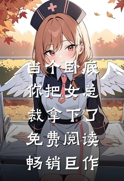 当个卧底,你把女总裁拿下了免费阅读畅销巨作