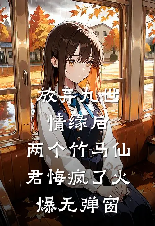 放弃九世情缘后，两个竹马仙君悔疯了火爆无弹窗