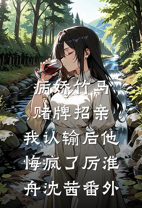 病娇竹马赌牌招亲，我认输后他悔疯了厉淮舟沈茜番外