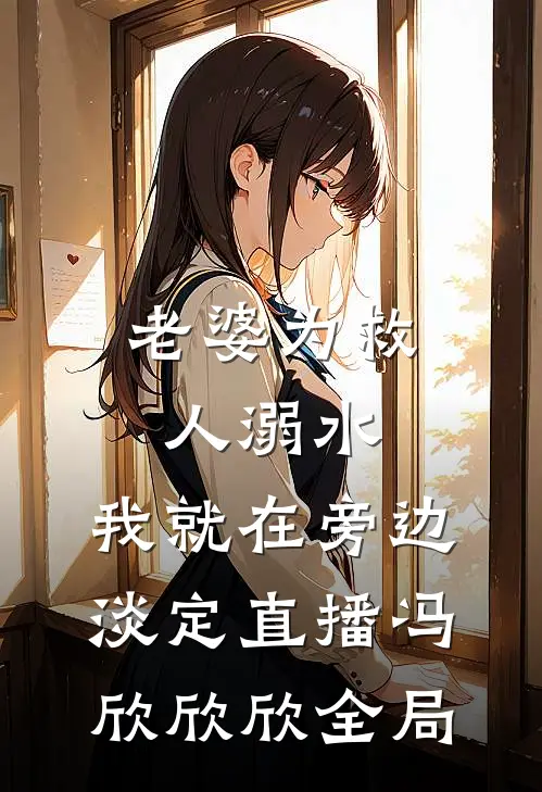 老婆为救人溺水，我就在旁边淡定直播冯欣欣欣全局