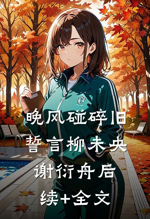 晚风碰碎旧誓言柳未央谢衍舟后续+全文