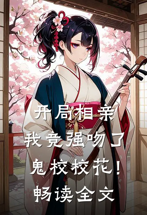 开局相亲，我竟强吻了鬼校校花！畅读全文
