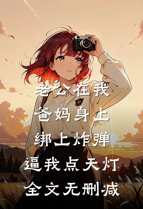 老公在我爸妈身上绑上炸弹，逼我点天灯全文无删减