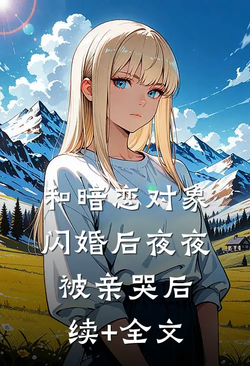 和暗恋对象闪婚后夜夜被亲哭后续+全文