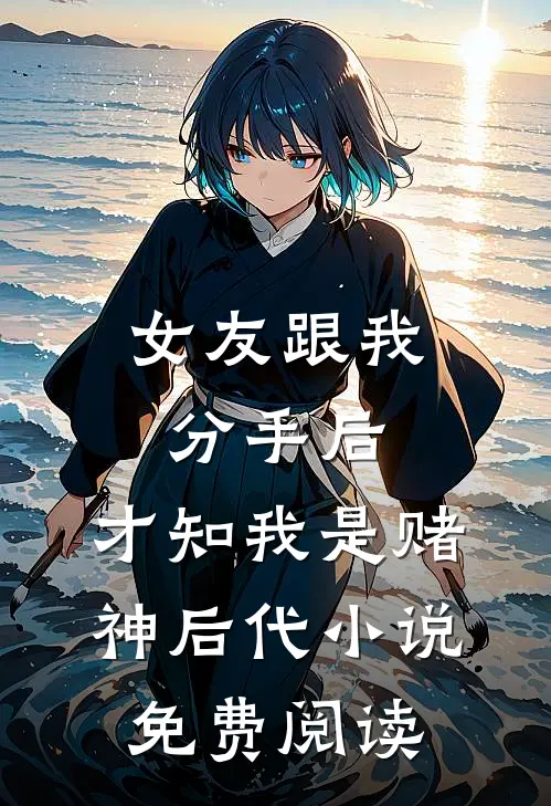 女友跟我分手后，才知我是赌神后代小说免费阅读