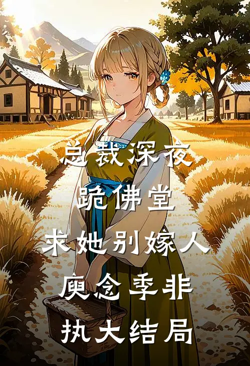总裁深夜跪佛堂：求她别嫁人庾念季非执大结局