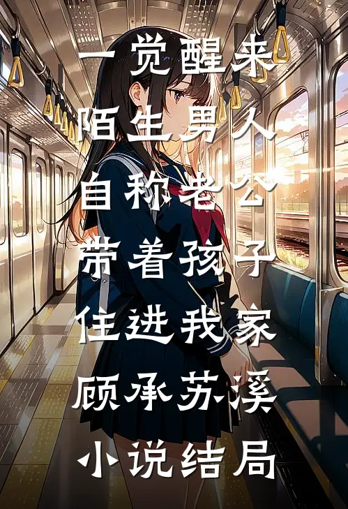 一觉醒来，陌生男人自称老公，带着孩子住进我家顾承苏溪小说结局