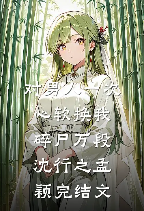 对男人一次心软换我碎尸万段沈行之孟颖完结文