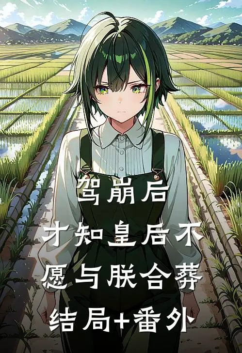 驾崩后，才知皇后不愿与朕合葬结局+番外