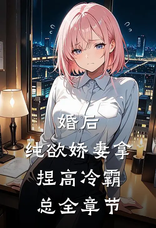 婚后，纯欲娇妻拿捏高冷霸总全章节