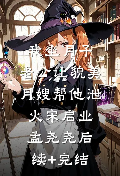 我坐月子，老公让貌美月嫂帮他泄火宋启业孟尧尧后续+完结