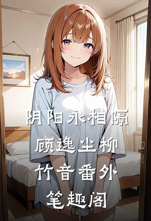 阴阳永相隔：顾逸尘柳竹音番外笔趣阁