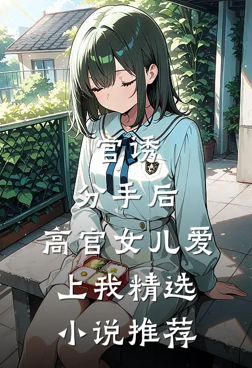 官诱：分手后，高官女儿爱上我精选小说推荐