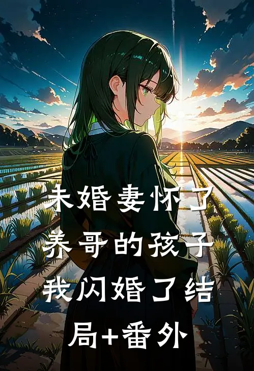 未婚妻怀了养哥的孩子，我闪婚了结局+番外