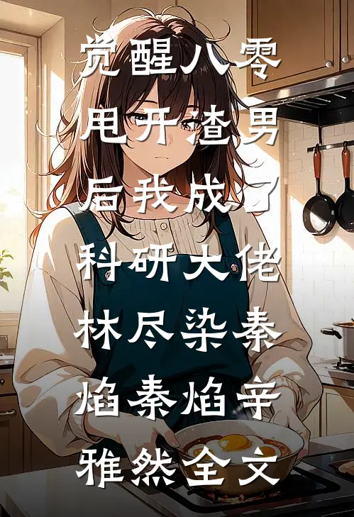 觉醒八零，甩开渣男后我成了科研大佬:林尽染秦焰秦焰辛雅然全文