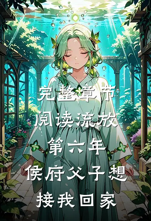 完整章节阅读流放第六年，侯府父子想接我回家