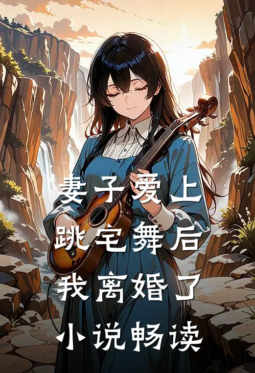 妻子爱上跳宅舞后，我离婚了小说畅读