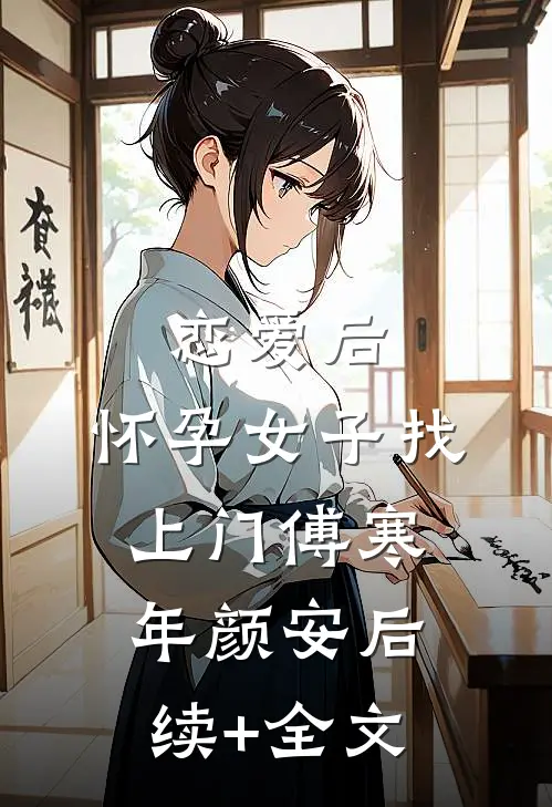 恋爱后，怀孕女子找上门傅寒年颜安后续+全文