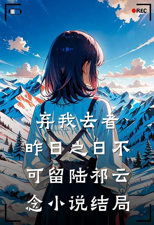 弃我去者，昨日之日不可留陆祁云念小说结局