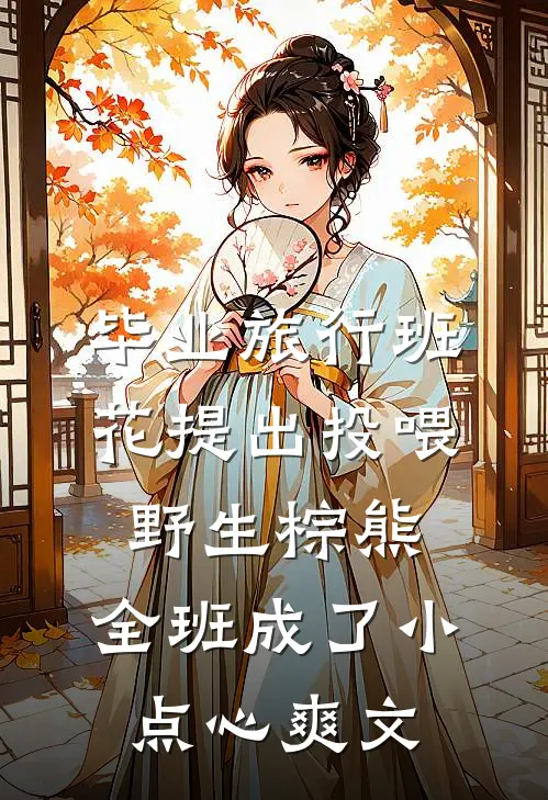 毕业旅行班花提出投喂野生棕熊，全班成了小点心爽文