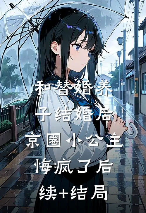 和替婚养子结婚后，京圈小公主悔疯了后续+结局