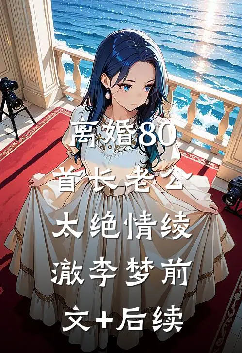 离婚80：首长老公太绝情绫澈李梦前文+后续