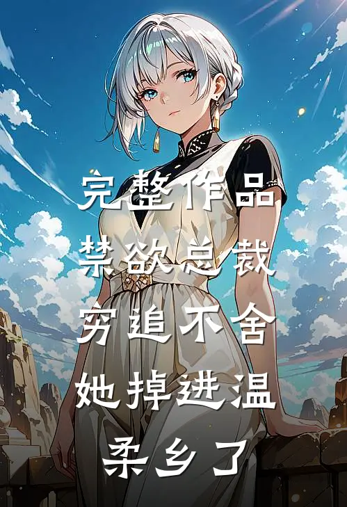 完整作品禁欲总裁穷追不舍，她掉进温柔乡了