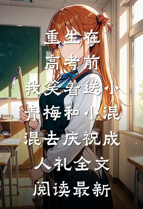 重生在高考前，我笑着送小青梅和小混混去庆祝成人礼全文阅读最新