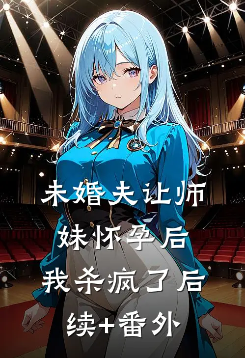 未婚夫让师妹怀孕后，我杀疯了后续+番外