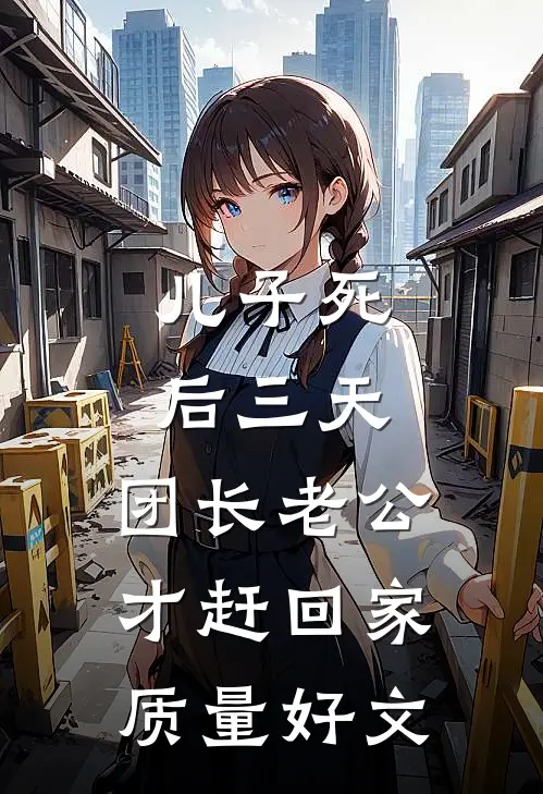 儿子死后三天，团长老公才赶回家质量好文