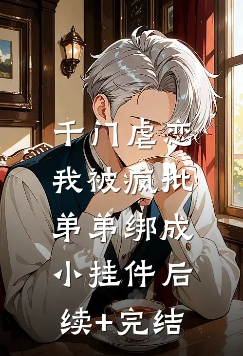千门虐恋：我被疯批弟弟绑成小挂件后续+完结