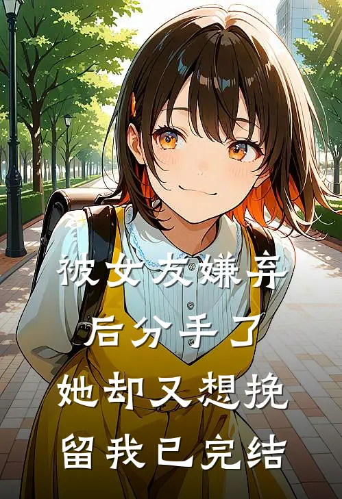 被女友嫌弃后分手了，她却又想挽留我已完结