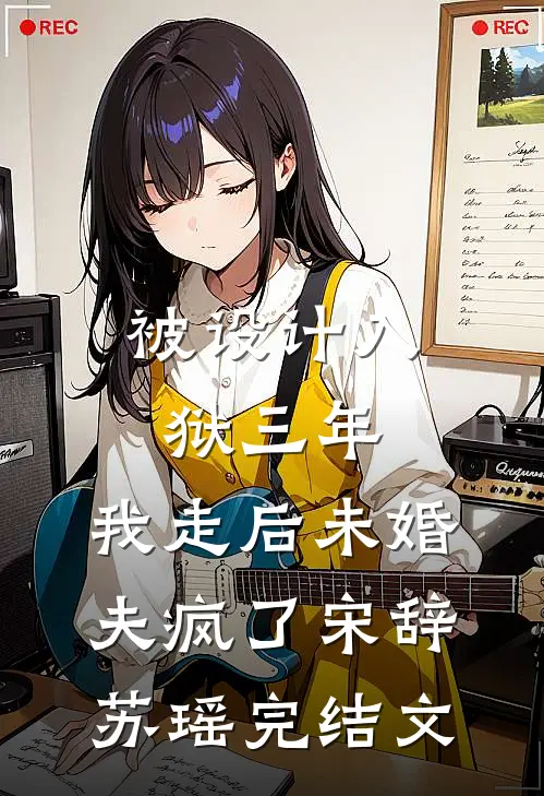 被设计入狱三年，我走后未婚夫疯了宋辞苏瑶完结文