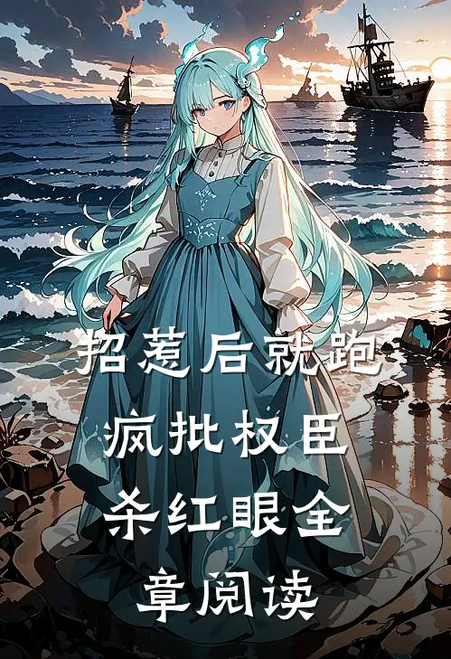 招惹后就跑，疯批权臣杀红眼全章阅读