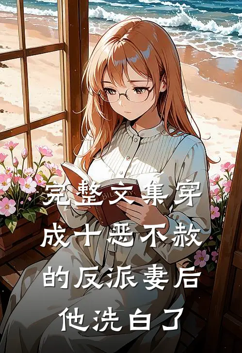 完整文集穿成十恶不赦的反派妻后，他洗白了