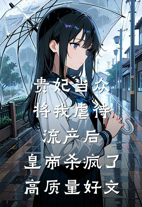 贵妃当众将我虐待流产后，皇帝杀疯了高质量好文