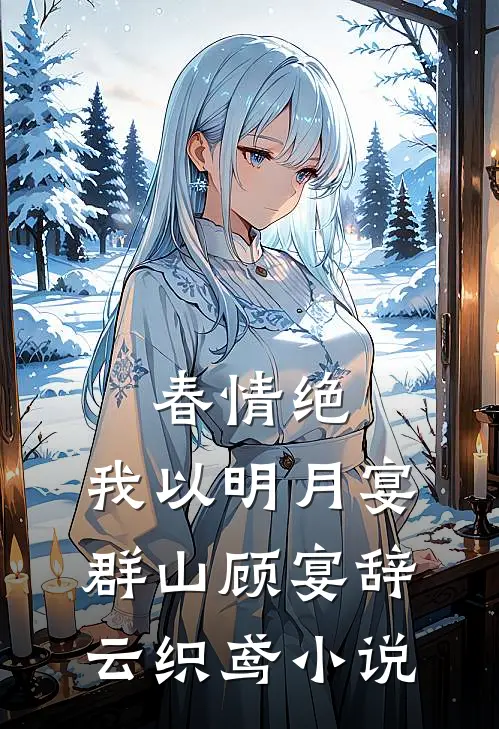 春情绝，我以明月宴群山顾宴辞云织鸢小说