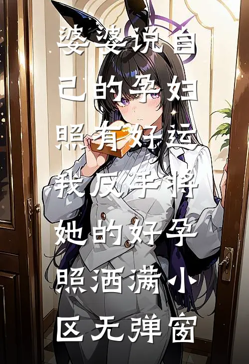 婆婆说自己的孕妇照有好运，我反手将她的好孕照洒满小区无弹窗