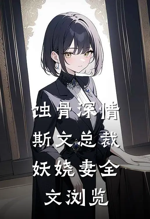 蚀骨深情：斯文总裁妖娆妻全文浏览