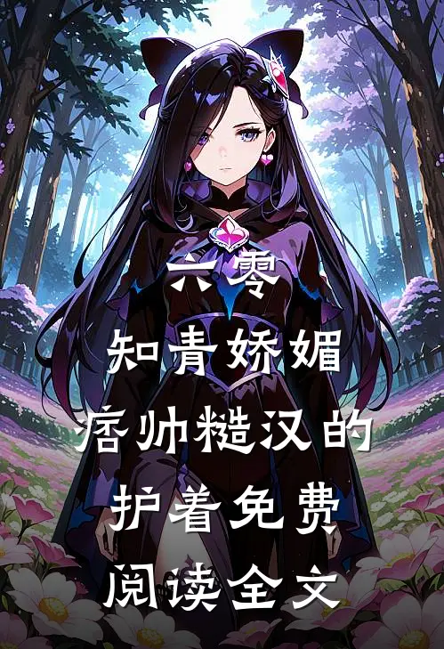 六零：知青娇媚，痞帅糙汉的护着免费阅读全文