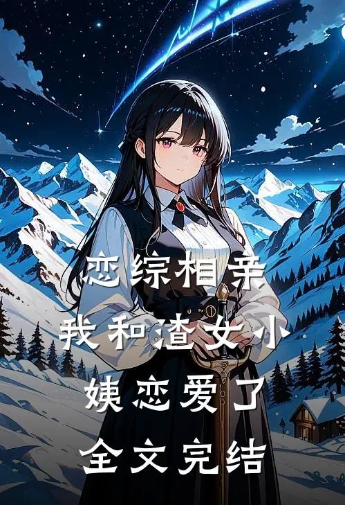 恋综相亲：我和渣女小姨恋爱了全文完结