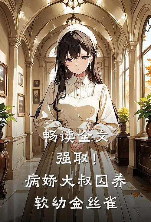 畅读全文强取！病娇大叔囚养软幼金丝雀