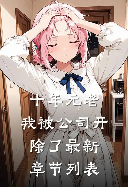 十年元老，我被公司开除了最新章节列表