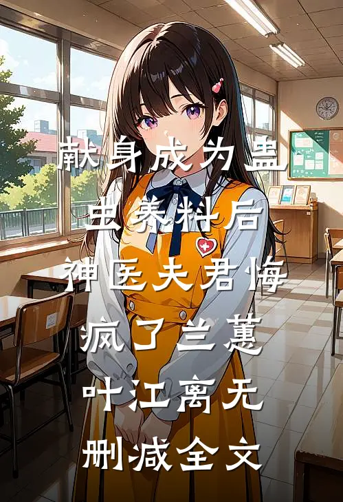 献身成为蛊虫养料后，神医夫君悔疯了兰蕙叶江离无删减全文