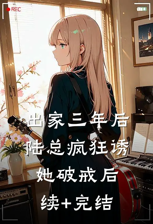 出家三年后，陆总疯狂诱她破戒后续+完结
