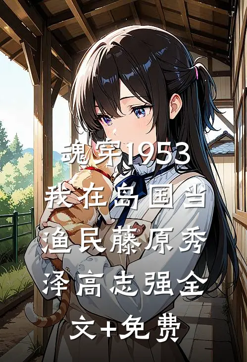 魂穿1953：我在岛国当渔民藤原秀泽高志强全文+免费