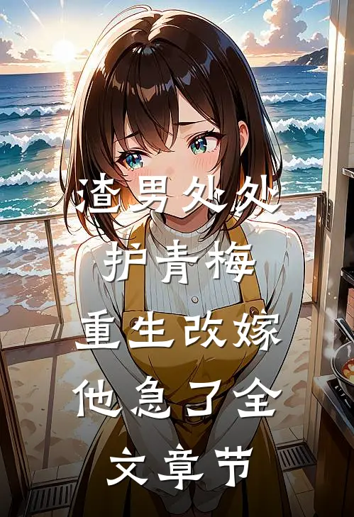 渣男处处护青梅，重生改嫁他急了全文章节